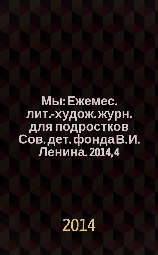 Мы : Ежемес. лит.-худож. журн. для подростков Сов. дет. фонда В. И. Ленина. 2014, 4