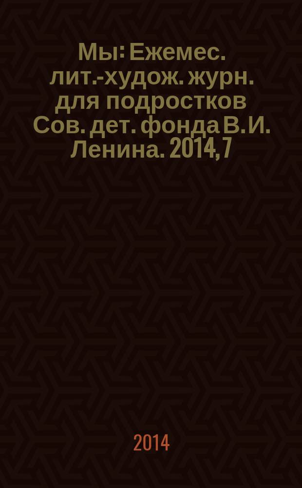 Мы : Ежемес. лит.-худож. журн. для подростков Сов. дет. фонда В. И. Ленина. 2014, 7
