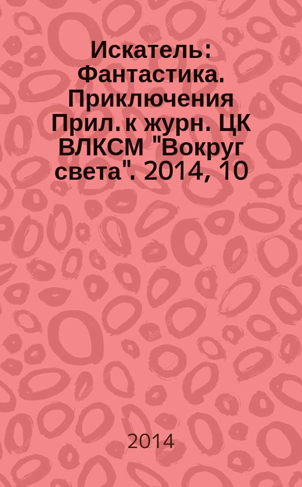 Искатель : Фантастика. Приключения Прил. к журн. ЦК ВЛКСМ "Вокруг света". 2014, 10 (429)