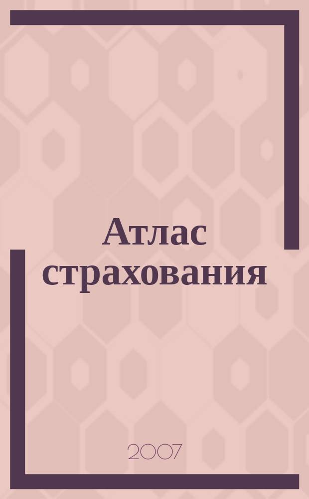 Атлас страхования : популярный журнал о страховании. 2007, № 5 (55)