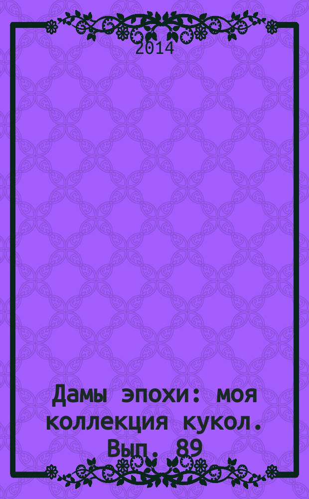 Дамы эпохи : моя коллекция кукол. Вып. 89
