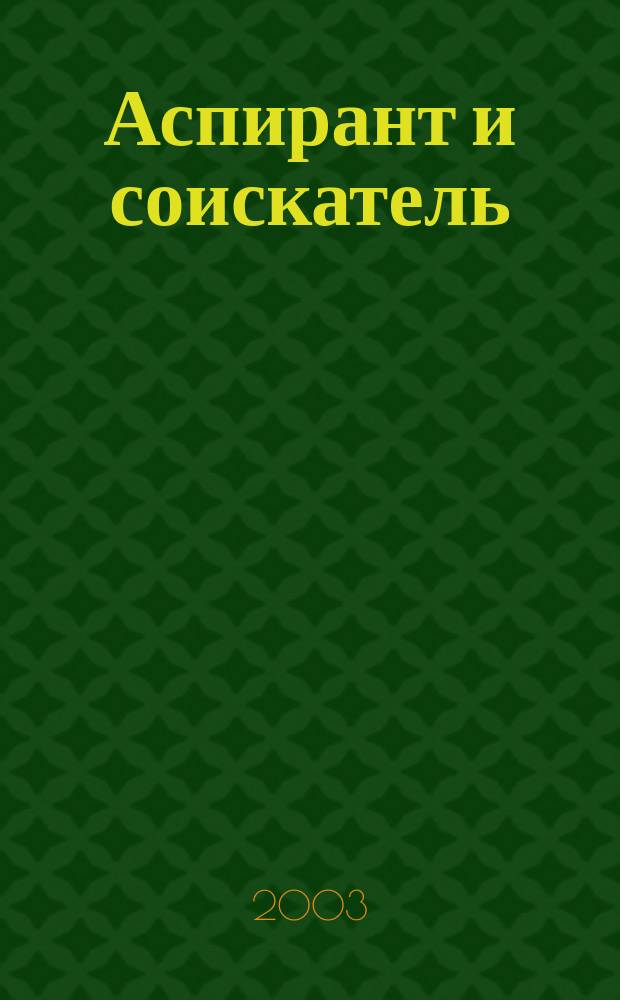 Аспирант и соискатель : Журн. актуал. науч. информ. 2003, № 4 (17)