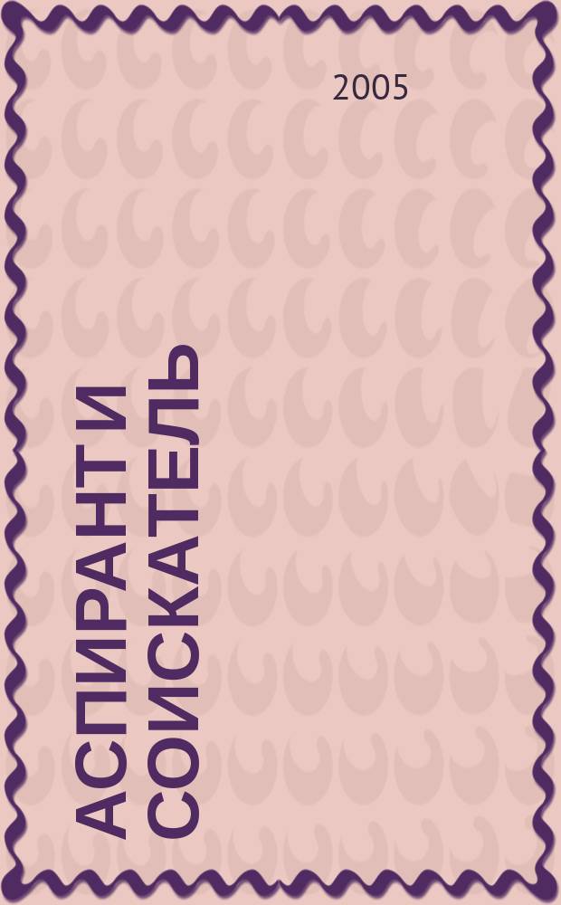 Аспирант и соискатель : Журн. актуал. науч. информ. 2005, № 2 (27)