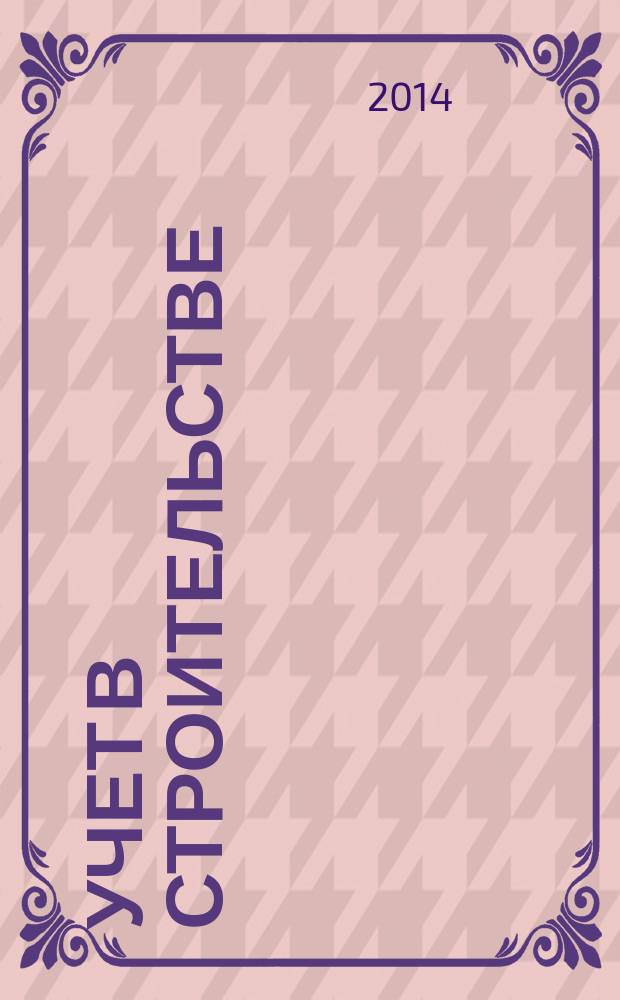 Учет в строительстве : Отрасл. прил. к журн. "Главбух". 2014, № 10