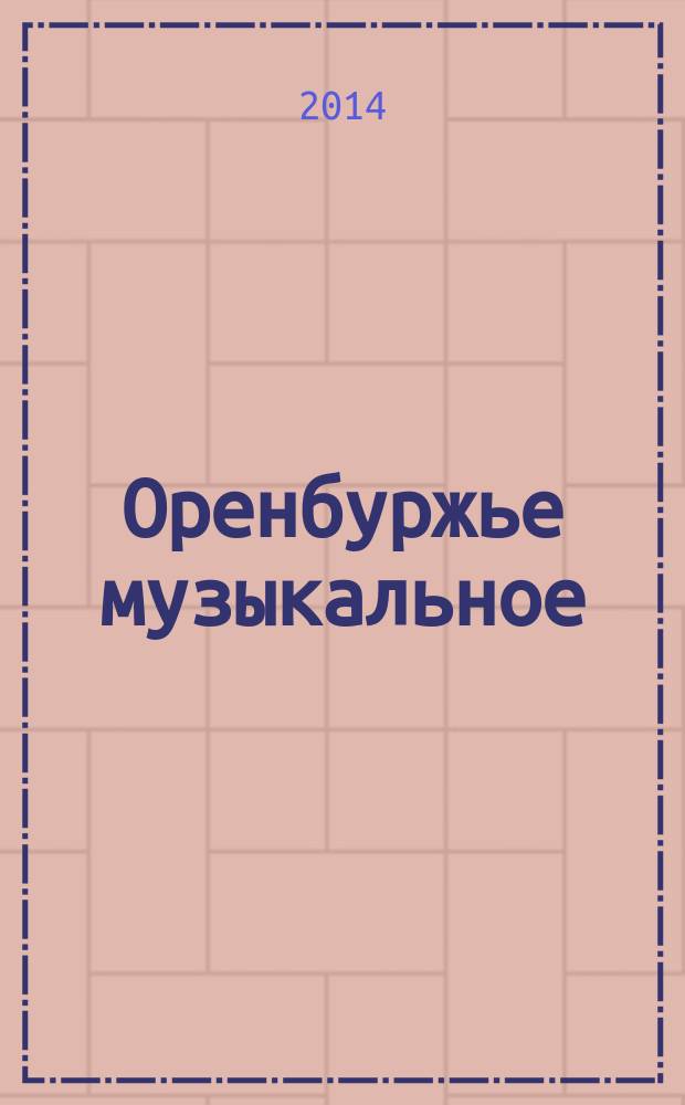 Оренбуржье музыкальное : Науч.-метод., просвет.-публицист. ежекв. журн. Изд. Оренбург. гос. ин-та искусств им. Л. и М. Ростроповичей. 2014, № 1 (50)