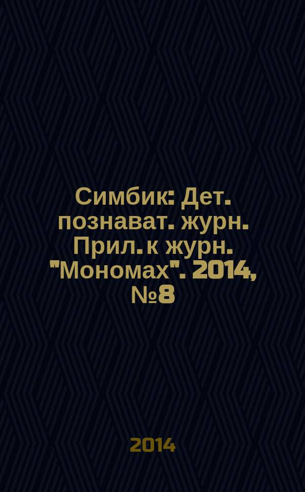 Симбик : Дет. познават. журн. Прил. к журн. "Мономах". 2014, № 8 (112)