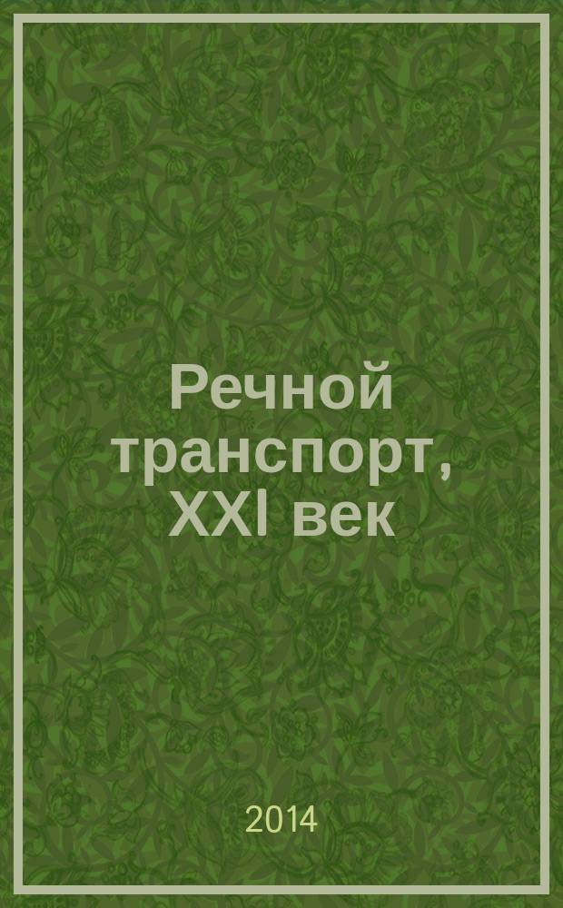 Речной транспорт, ХХI век : Междунар. журн. речников Науч.-попул. изд. Гос. службы реч. флота Минтранса РФ. 2014, № 5 (70)