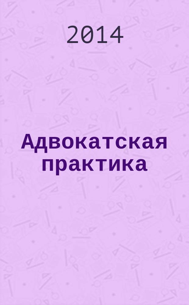 Адвокатская практика : Практ. и информ. изд. 2014, № 5