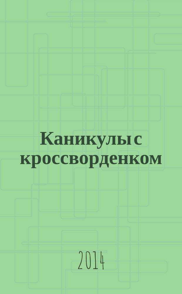 Каникулы с кроссворденком : детский журнал. 2014, № 10
