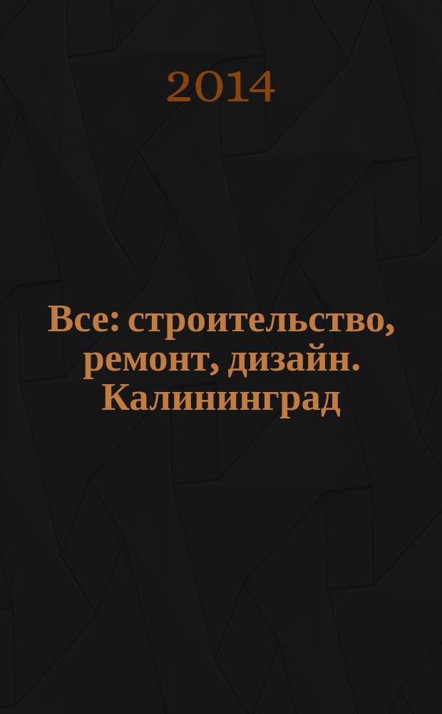 Все: строительство, ремонт, дизайн. Калининград : рекламно-информационное издание. 2014, № 17 (78)