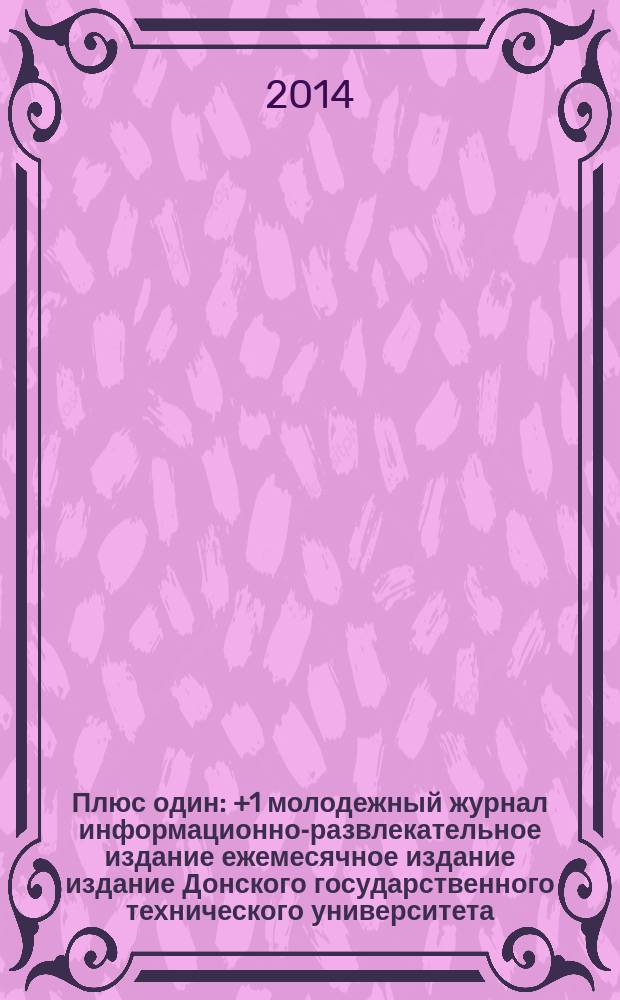 Плюс один : +1 молодежный журнал информационно-развлекательное издание ежемесячное издание издание Донского государственного технического университета. 2014, № 8 (50)