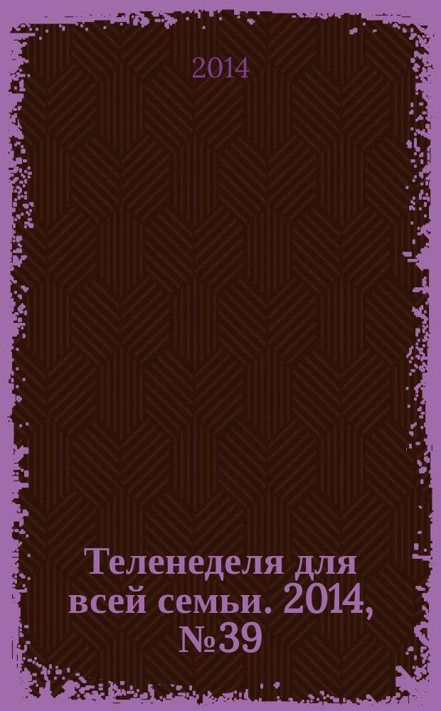 Теленеделя для всей семьи. 2014, № 39 (298)