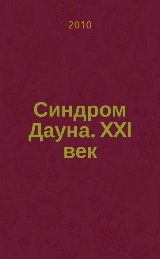 Синдром Дауна. XXI век : междисциплинарный научно-практический журнал. 2010, № 2 (5)