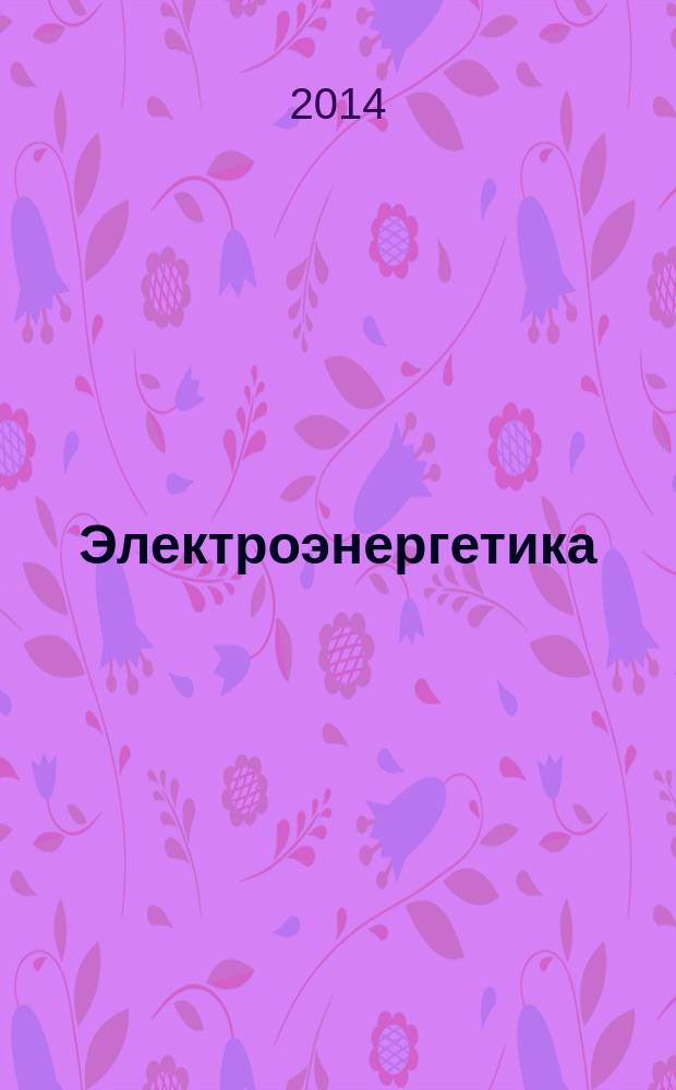 Электроэнергетика: сегодня и завтра : информационно-аналитический журнал. 2014, № 5