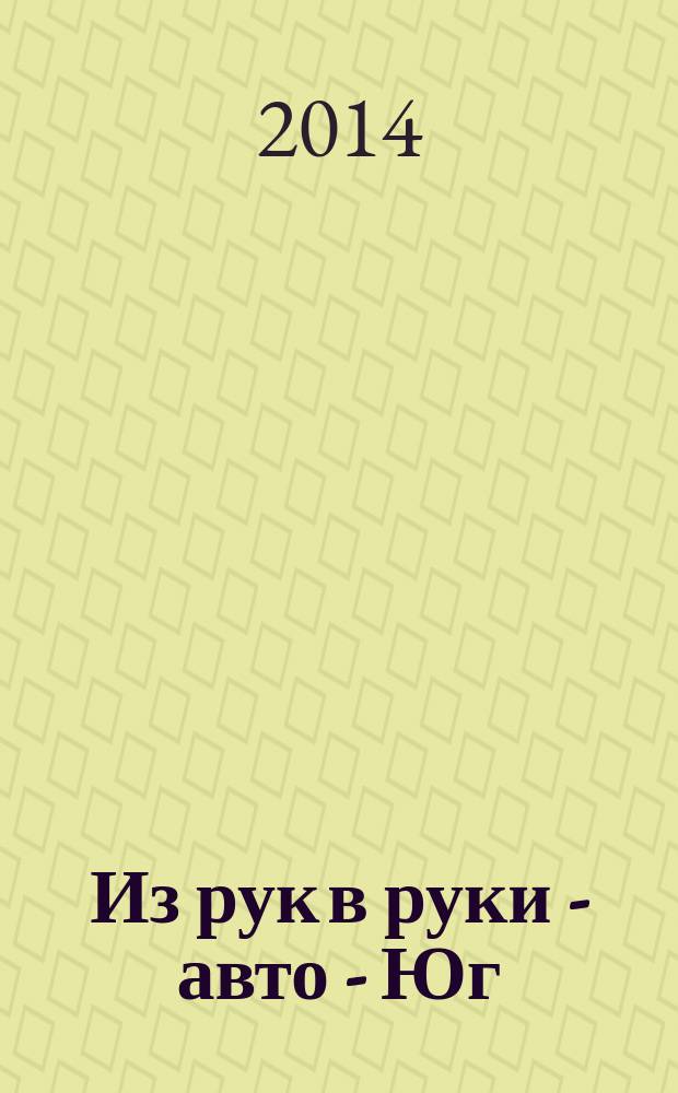 Из рук в руки - авто - Юг : еженедельник фотообъявлений. 2014, № 33 (570)
