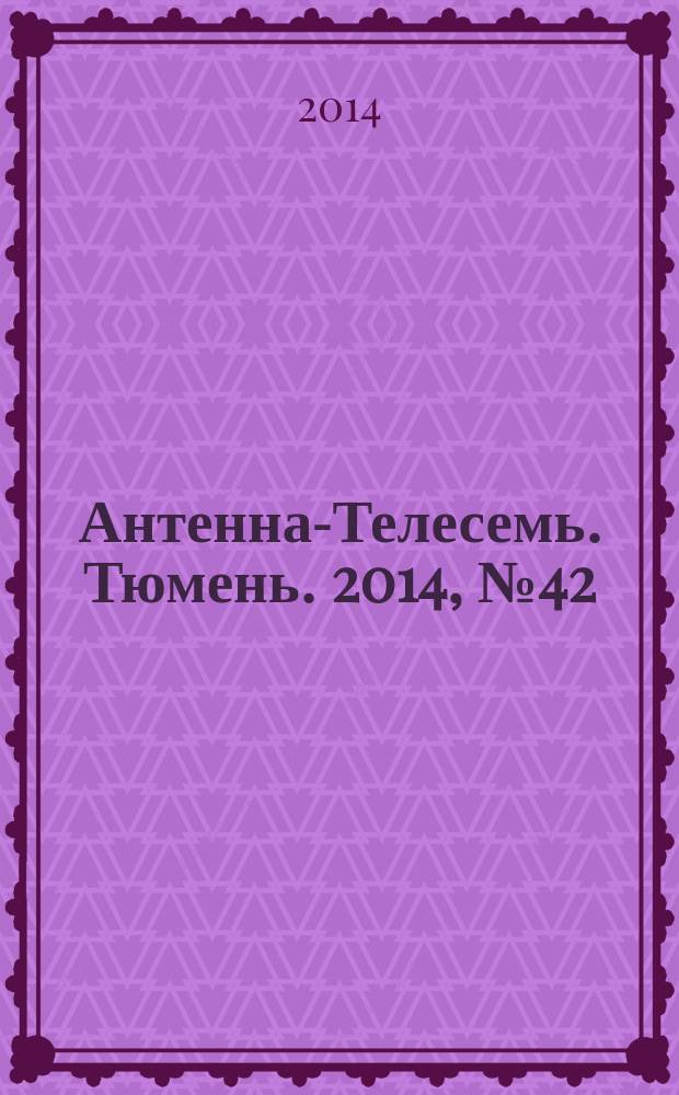 Антенна-Телесемь. Тюмень. 2014, № 42 (288)