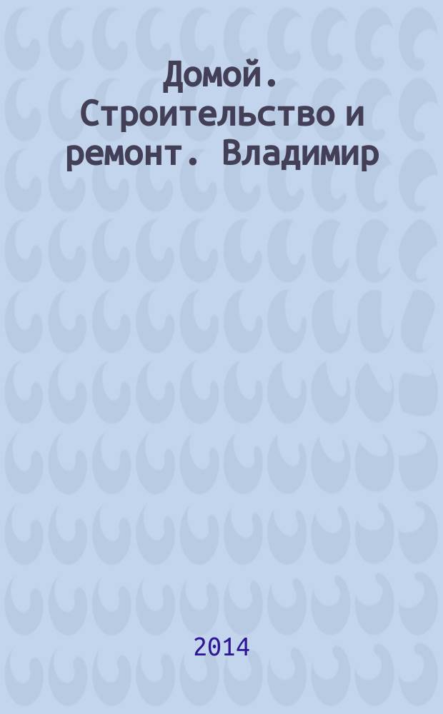 Домой. Строительство и ремонт. Владимир : рекламное издание. 2014, № 41 (441)