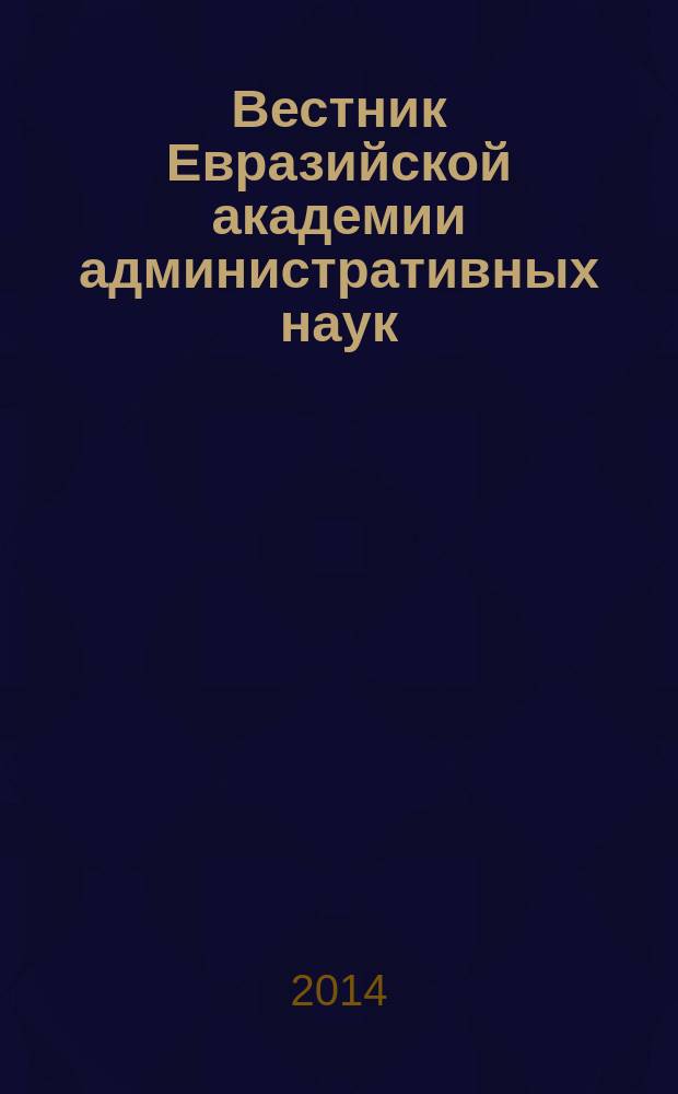 Вестник Евразийской академии административных наук : научно-теоретический журнал. 2014, № 3 (28)