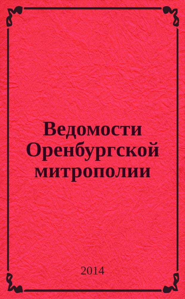 Ведомости Оренбургской митрополии : издание Оренбургской митрополии Русской православной церкви. 2014, № 10 (188)