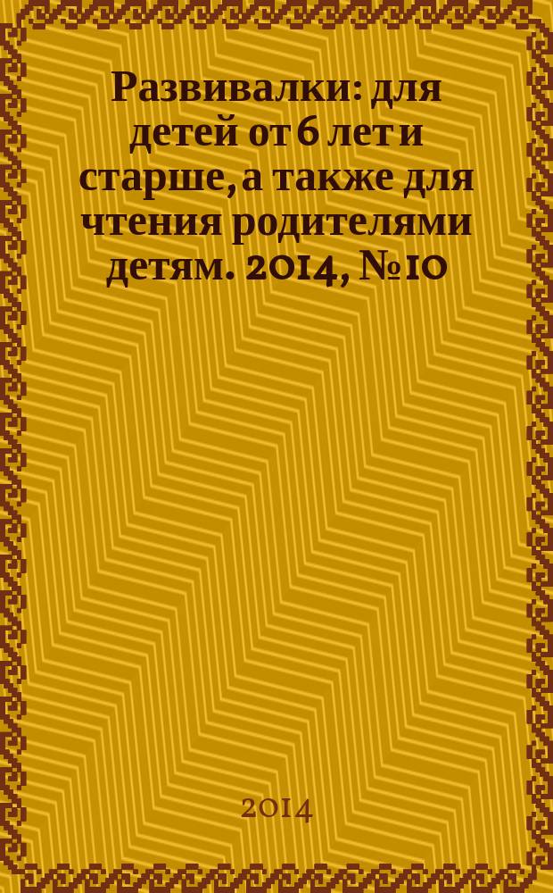 Развивалки : для детей от 6 лет и старше, а также для чтения родителями детям. 2014, № 10 (53)