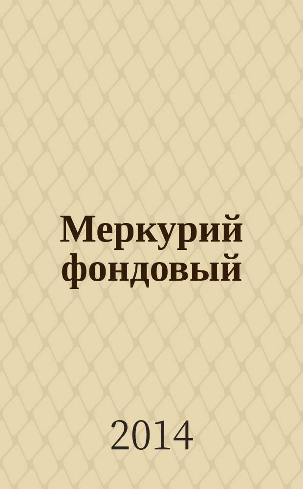 Меркурий фондовый : Приложение к региональному деловому журналу "Меркурий". 2014, № 3