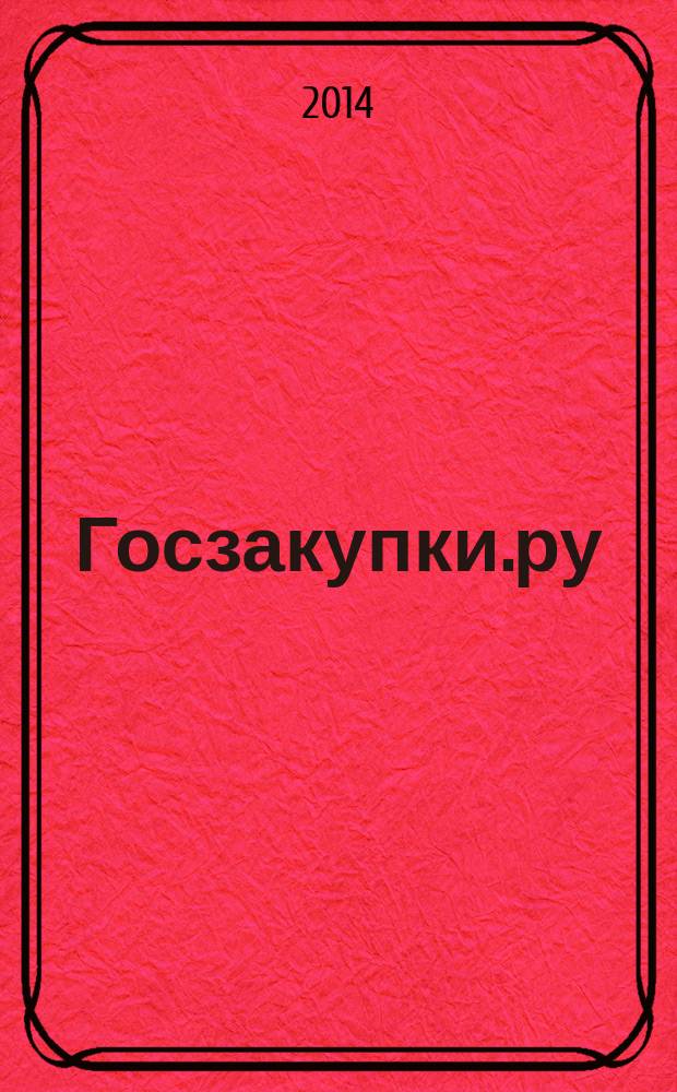 Госзакупки.ру : официальная информация. Письма. Комментарии. Административная практика. 2014, № 10