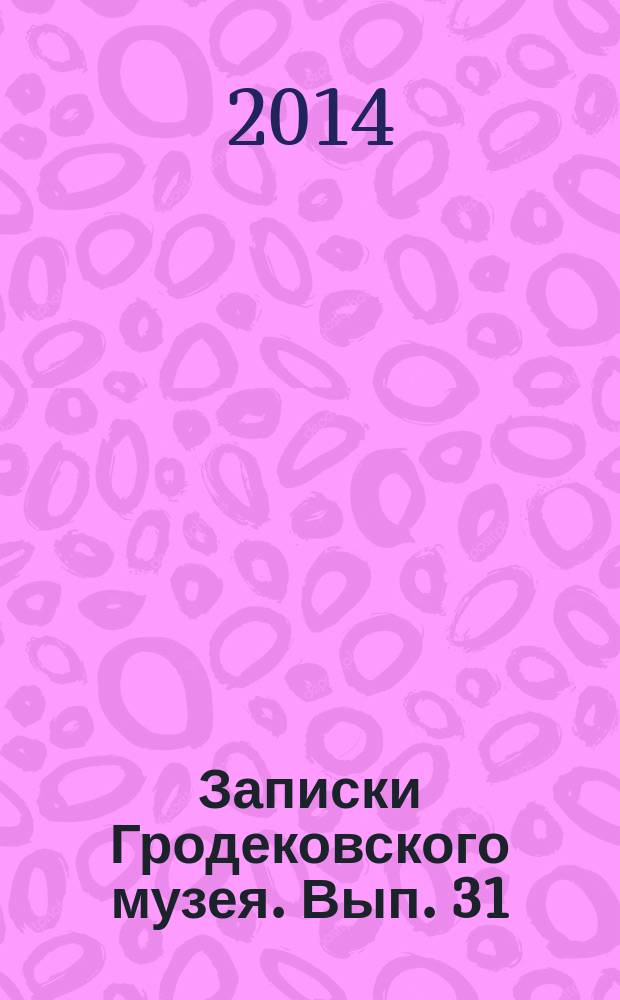 Записки Гродековского музея. Вып. 31 : К 100-летию начала Первой мировой войны