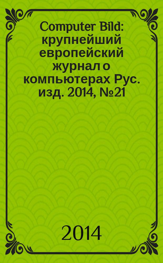 Computer Bild : крупнейший европейский журнал о компьютерах Рус. изд. 2014, № 21 (224)