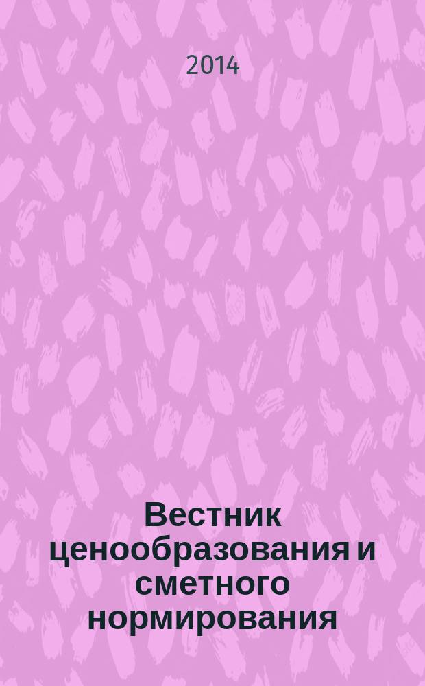 Вестник ценообразования и сметного нормирования : документы, консультации и разъяснения по вопросам сметного ценообразования в строительстве. 2014, вып. 9 (162)