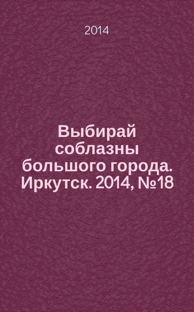 Выбирай соблазны большого города. Иркутск. 2014, № 18 (207)