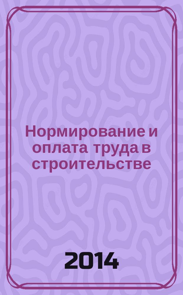Нормирование и оплата труда в строительстве : Ежемес. науч.-практ. журн. 2014, № 10