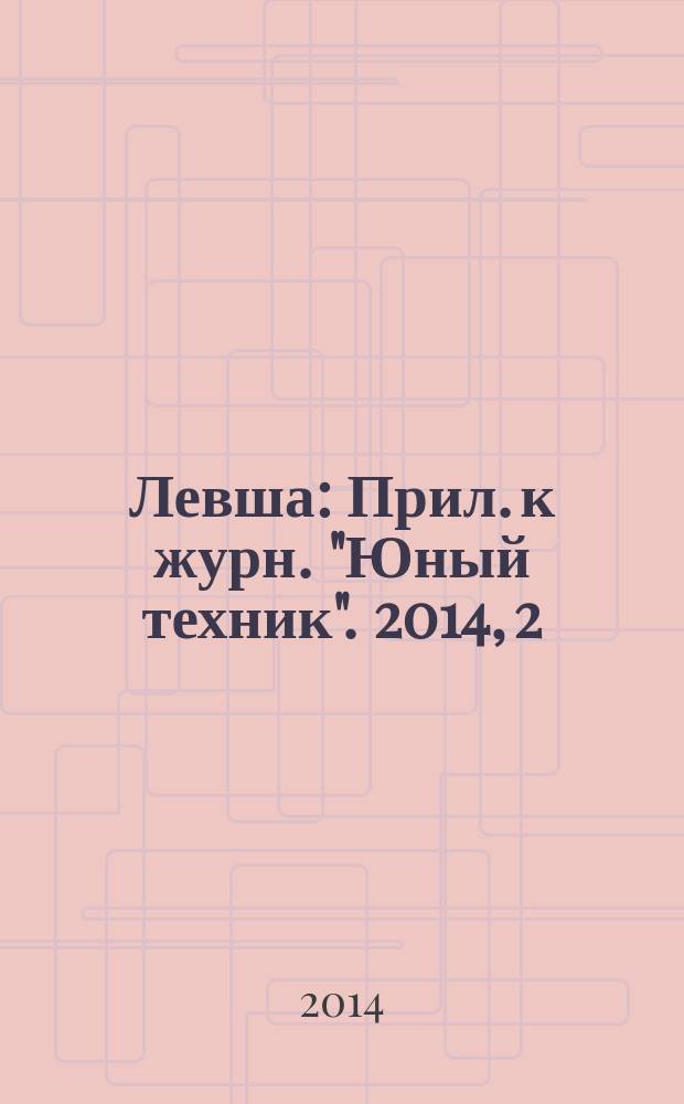Левша : Прил. к журн. "Юный техник". 2014, 2