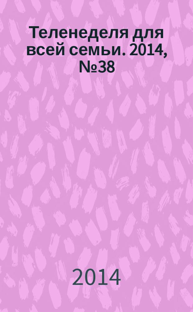 Теленеделя для всей семьи. 2014, № 38 (297)