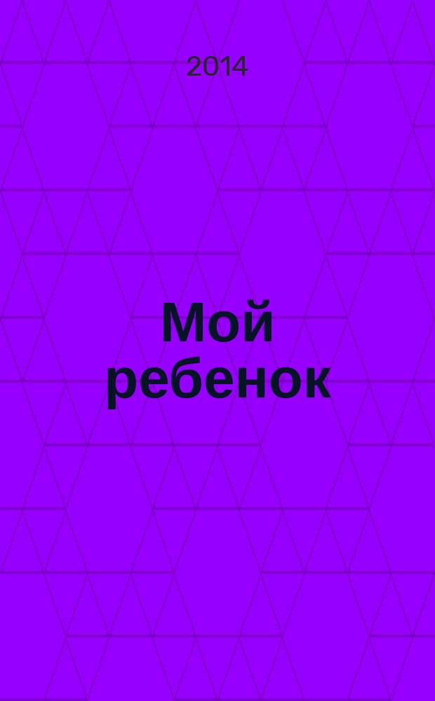 Мой ребенок : Спец. журн. для мам и пап. 2014, № 11