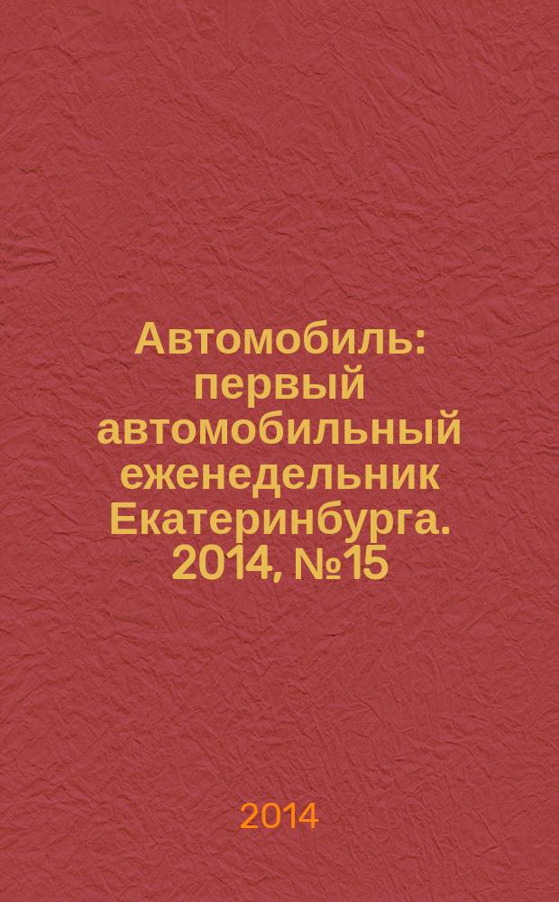 Автомобиль : первый автомобильный еженедельник Екатеринбурга. 2014, № 15 (691)