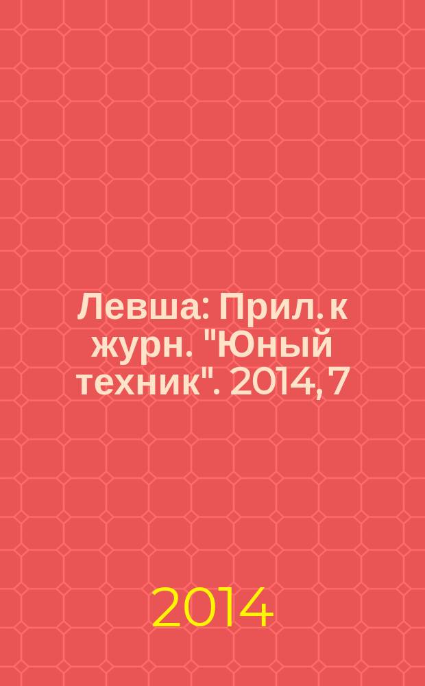 Левша : Прил. к журн. "Юный техник". 2014, 7