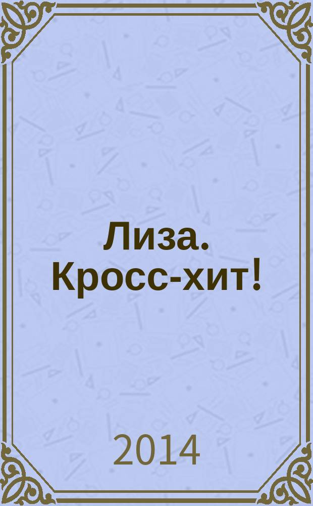 Лиза. Кросс-хит ! : 120 кроссвордов! Суперсборник. 2014, № 11