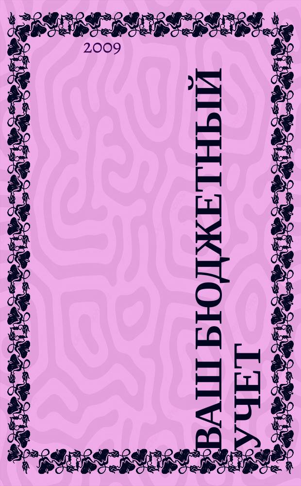 Ваш бюджетный учет : финансово-хозяйственная деятельность бюджетных учреждений. 2009, № 4 (50)