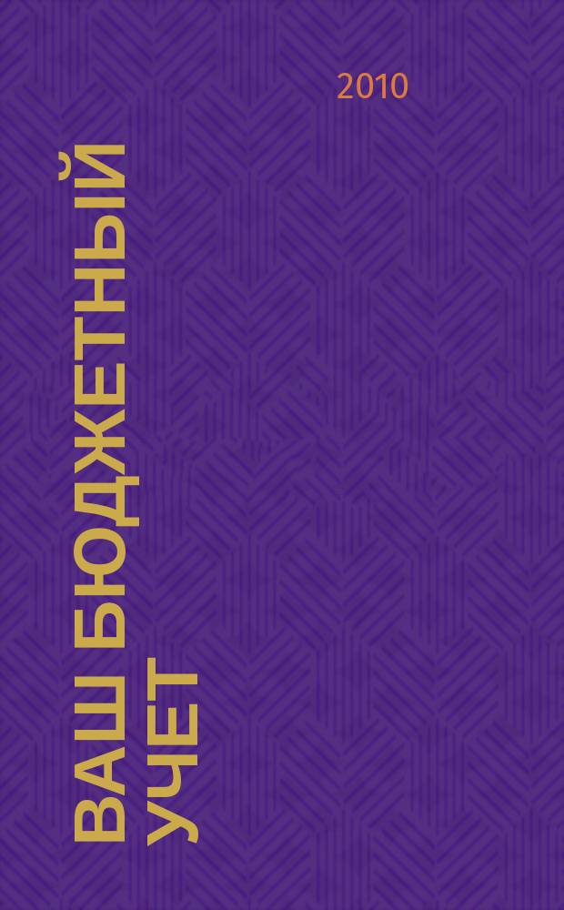 Ваш бюджетный учет : финансово-хозяйственная деятельность бюджетных учреждений. 2010, № 3 (61)