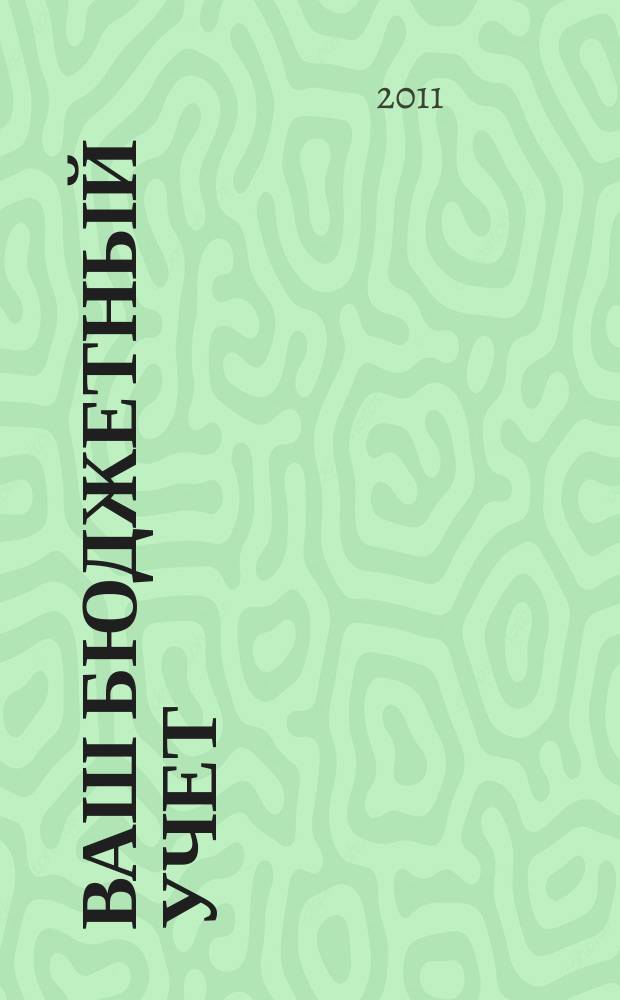 Ваш бюджетный учет : финансово-хозяйственная деятельность бюджетных учреждений. 2011, № 4 (74)