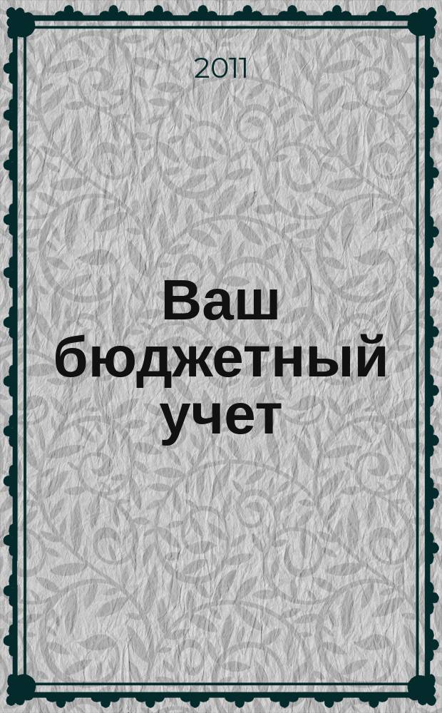 Ваш бюджетный учет : финансово-хозяйственная деятельность бюджетных учреждений. 2011, № 6 (76)