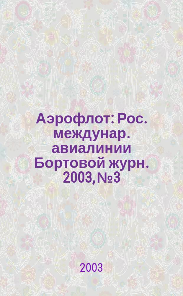 Аэрофлот : Рос. междунар. авиалинии Бортовой журн. 2003, № 3