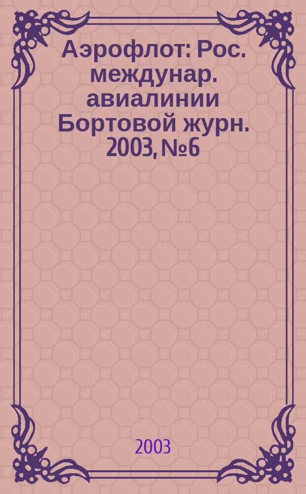 Аэрофлот : Рос. междунар. авиалинии Бортовой журн. 2003, № 6