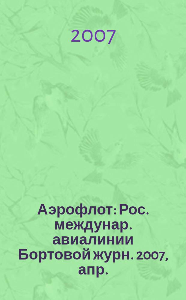 Аэрофлот : Рос. междунар. авиалинии Бортовой журн. 2007, апр.