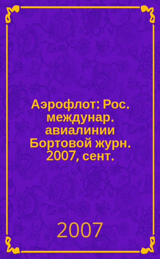 Аэрофлот : Рос. междунар. авиалинии Бортовой журн. 2007, сент.