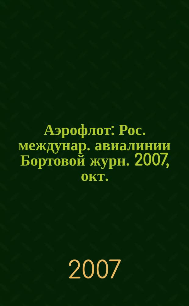 Аэрофлот : Рос. междунар. авиалинии Бортовой журн. 2007, окт.