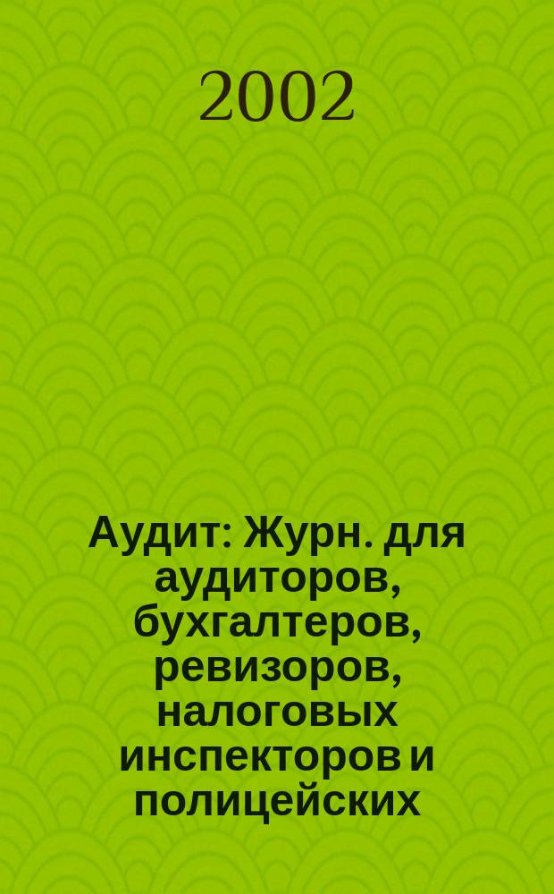 Аудит : Журн. для аудиторов, бухгалтеров, ревизоров, налоговых инспекторов и полицейских. 2002, № 3