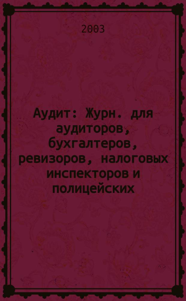 Аудит : Журн. для аудиторов, бухгалтеров, ревизоров, налоговых инспекторов и полицейских. 2003, № 5