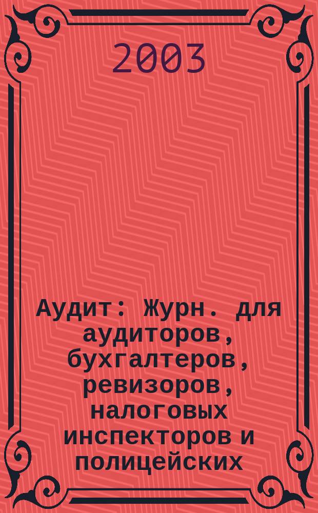 Аудит : Журн. для аудиторов, бухгалтеров, ревизоров, налоговых инспекторов и полицейских. 2003, № 9