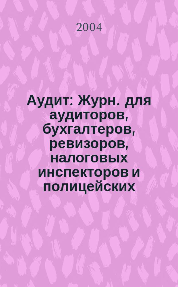 Аудит : Журн. для аудиторов, бухгалтеров, ревизоров, налоговых инспекторов и полицейских. 2004, № 9